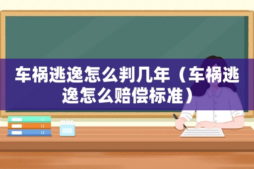 車禍逃逸怎么判幾年（車禍逃逸怎么賠償標準）