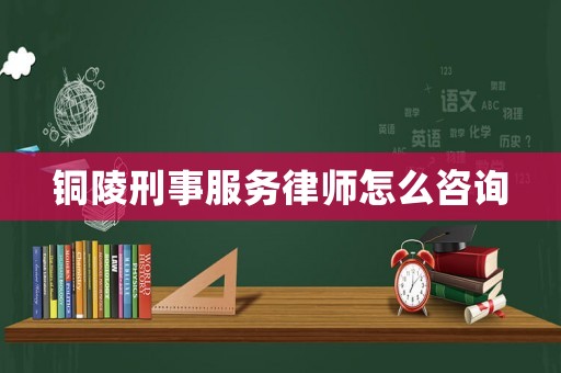 銅陵刑事服務律師怎么咨詢