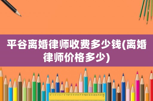 平谷離婚律師收費(fèi)多少錢(離婚律師價(jià)格多少)