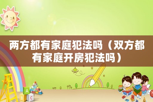 兩方都有家庭犯法嗎（雙方都有家庭開(kāi)房犯法嗎）