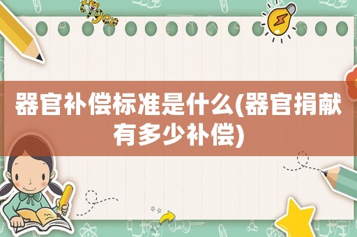 器官補償標準是什么(器官捐獻有多少補償)