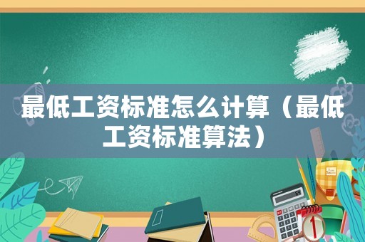 最低工資標準怎么計算（最低工資標準算法）