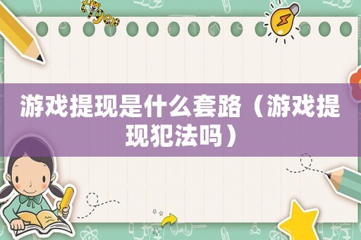 游戲提現(xiàn)是什么套路（游戲提現(xiàn)犯法嗎）