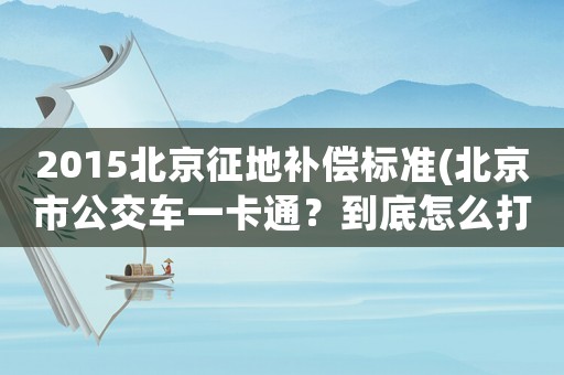 2015北京征地補償標準(北京市公交車一卡通？到底怎么打折法？)