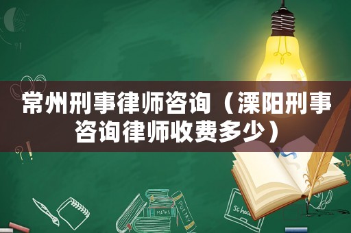 常州刑事律師咨詢（溧陽刑事咨詢律師收費(fèi)多少）