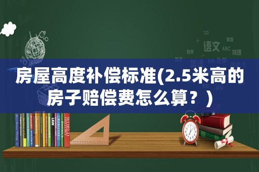 房屋高度補償標準(2.5米高的房子賠償費怎么算？)