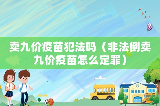 賣九價疫苗犯法嗎（非法倒賣九價疫苗怎么定罪）