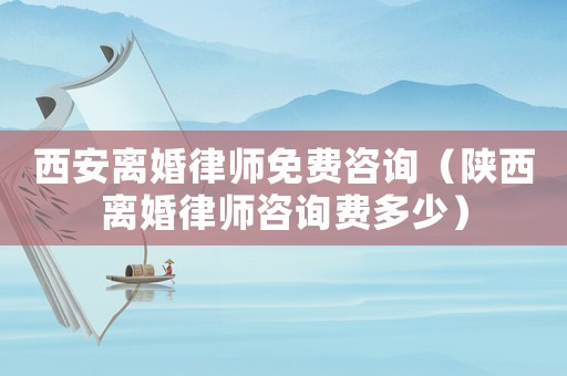 西安離婚律師免費咨詢（陜西離婚律師咨詢費多少）