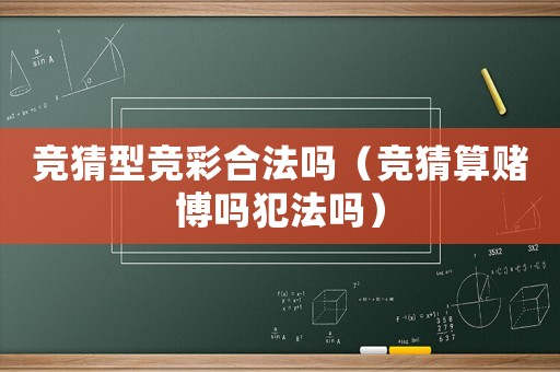 競猜型競彩合法嗎（競猜算賭博嗎犯法嗎）