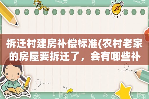 拆遷村建房補償標準(農村老家的房屋要拆遷了，會有哪些補償款，拆遷補償的標準是什么？)