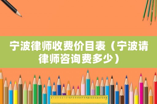 寧波律師收費價目表（寧波請律師咨詢費多少）