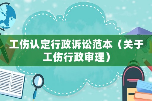 工傷認定行政訴訟范本（關于工傷行政審理）