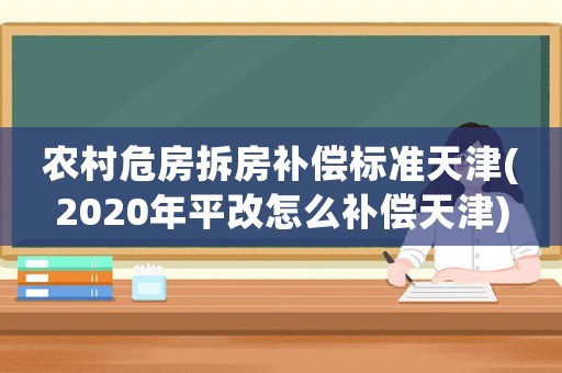 農村危房拆房補償標準天津(2020年平改怎么補償天津)