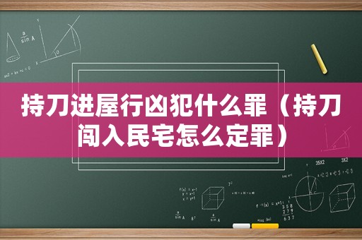 持刀進(jìn)屋行兇犯什么罪（持刀闖入民宅怎么定罪）