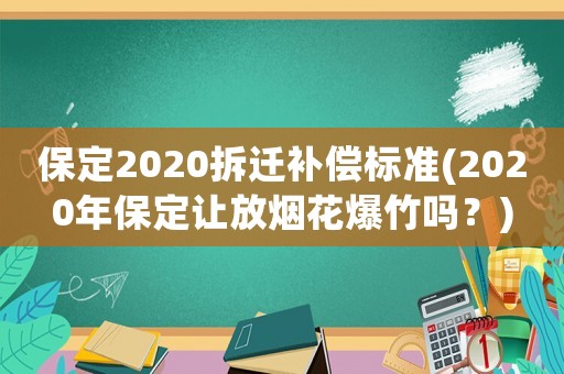 保定2020拆遷補償標準(2020年保定讓放煙花爆竹嗎？)