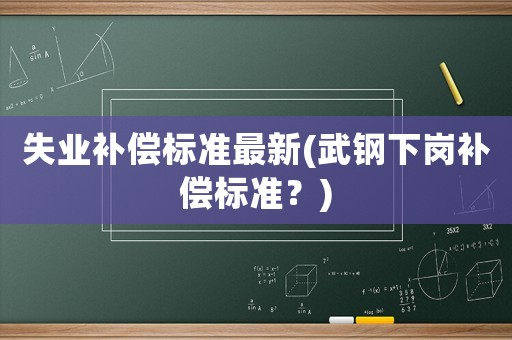 失業補償標準最新(武鋼下崗補償標準？)