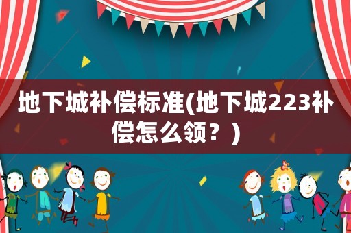地下城補償標準(地下城223補償怎么領？)