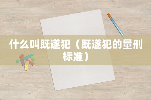 什么叫既遂犯（既遂犯的量刑標準）