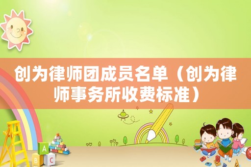 創(chuàng)為律師團(tuán)成員名單（創(chuàng)為律師事務(wù)所收費(fèi)標(biāo)準(zhǔn)）