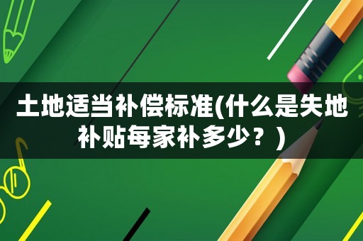 土地適當補償標準(什么是失地補貼每家補多少？)