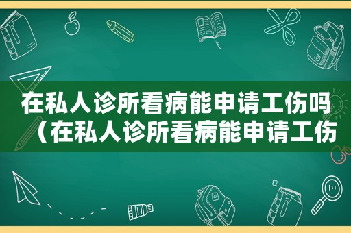 在私人診所看病能申請(qǐng)工傷嗎（在私人診所看病能申請(qǐng)工傷嗎）