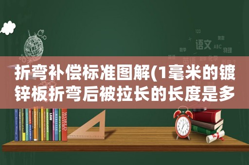 折彎補償標準圖解(1毫米的鍍鋅板折彎后被拉長的長度是多少？)