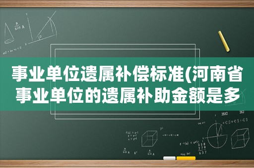 事業單位遺屬補償標準(河南省事業單位的遺屬補助金額是多少)