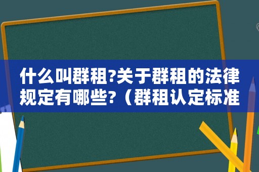 什么叫群租?關(guān)于群租的法律規(guī)定有哪些?（群租認(rèn)定標(biāo)準(zhǔn)）