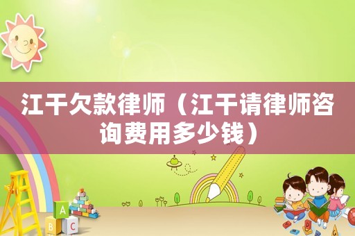 江干欠款律師（江干請(qǐng)律師咨詢費(fèi)用多少錢(qián)）