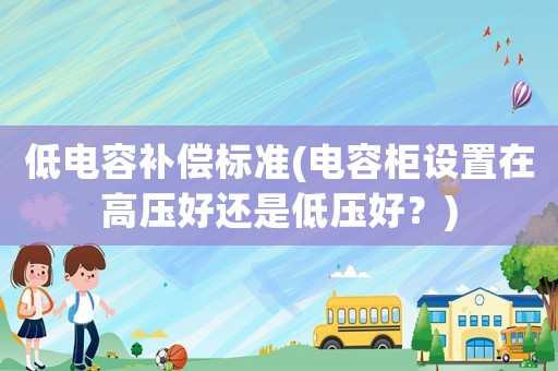 低電容補償標準(電容柜設置在高壓好還是低壓好？)