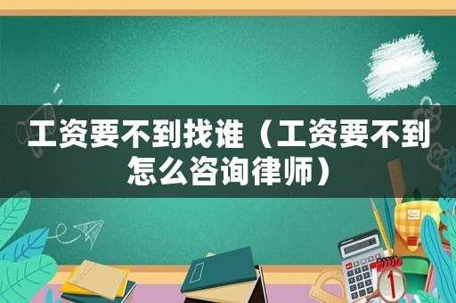 工資要不到找誰（工資要不到怎么咨詢律師）