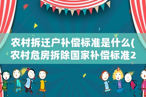 農村拆遷戶補償標準是什么(農村危房拆除國家補償標準2021？)