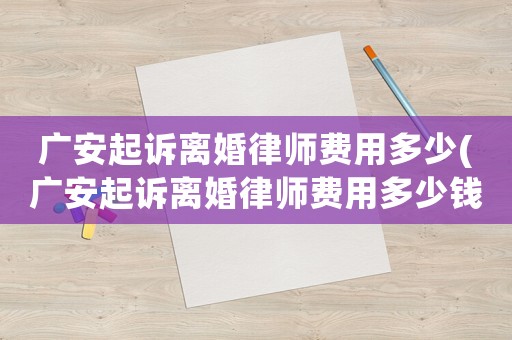 廣安起訴離婚律師費用多少(廣安起訴離婚律師費用多少錢)