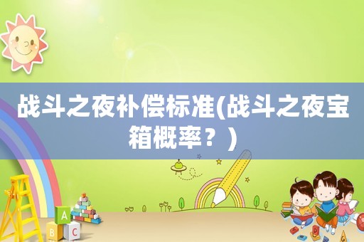 戰斗之夜補償標準(戰斗之夜寶箱概率？)