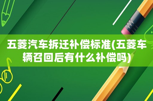 五菱汽車拆遷補償標準(五菱車輛召回后有什么補償嗎)