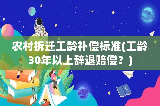 農村拆遷工齡補償標準(工齡30年以上辭退賠償？)