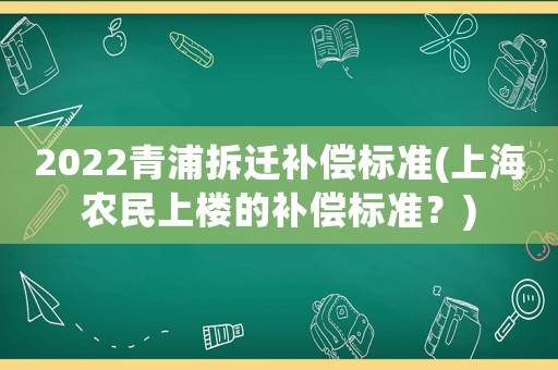 2022青浦拆遷補償標準(上海農民上樓的補償標準？)
