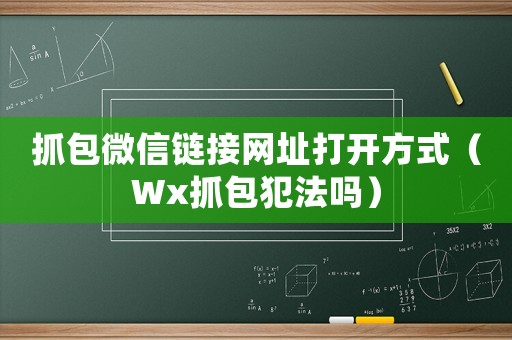 抓包微信鏈接網址打開方式（Wx抓包犯法嗎）