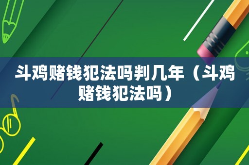 斗雞賭錢犯法嗎判幾年（斗雞賭錢犯法嗎）