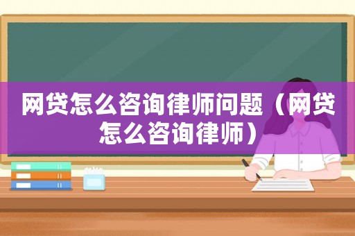 網貸怎么咨詢律師問題（網貸怎么咨詢律師）