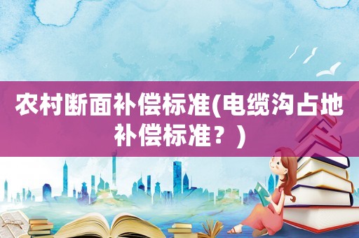 農村斷面補償標準(電纜溝占地補償標準？)