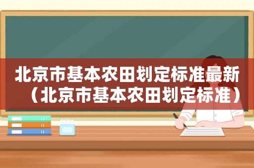 北京市基本農(nóng)田劃定標(biāo)準(zhǔn)最新（北京市基本農(nóng)田劃定標(biāo)準(zhǔn)）