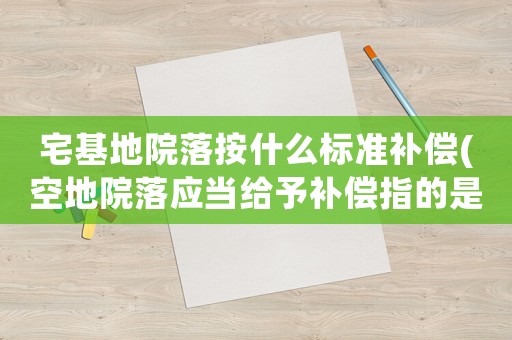 宅基地院落按什么標準補償(空地院落應當給予補償指的是什么性質的國有土地？)