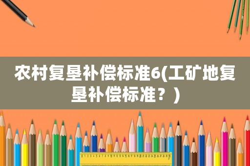農村復墾補償標準6(工礦地復墾補償標準？)