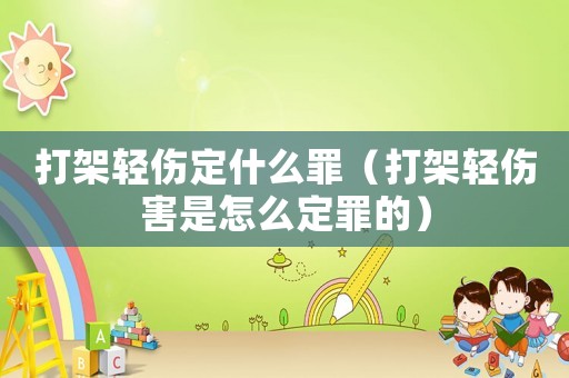 打架輕傷定什么罪（打架輕傷害是怎么定罪的）