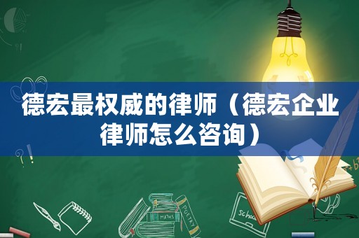 德宏最權威的律師（德宏企業律師怎么咨詢）