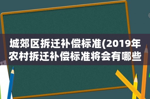 城郊區拆遷補償標準(2019年農村拆遷補償標準將會有哪些變化？無證房屋拆遷有補償嗎？)
