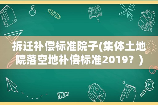 拆遷補償標準院子(集體土地院落空地補償標準2019？)
