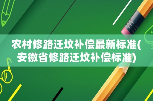 農村修路遷墳補償最新標準(安徽省修路遷墳補償標準)