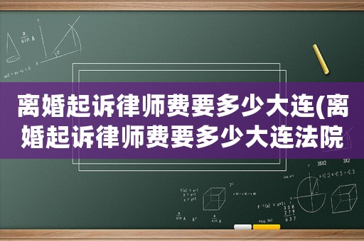 離婚起訴律師費要多少大連(離婚起訴律師費要多少大連法院)
